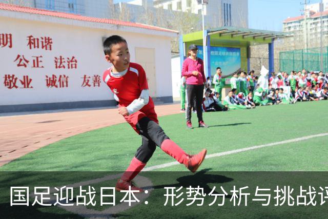 国足迎战日本：形势分析与挑战评估